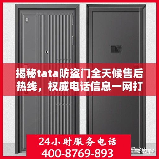 揭秘tata防盗门全天候售后热线，权威电话信息一网打尽