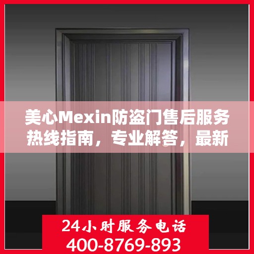 美心Mexin防盗门售后服务热线指南，专业解答，最新售后攻略与电话服务支持详解