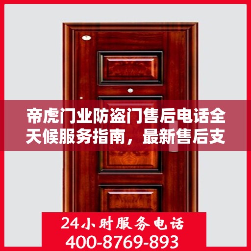 帝虎门业防盗门售后电话全天候服务指南，最新售后支持及专业指南攻略