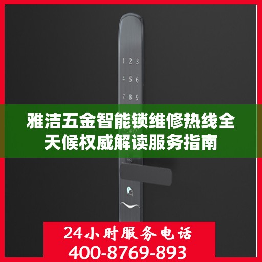 雅洁五金智能锁维修热线全天候权威解读服务指南
