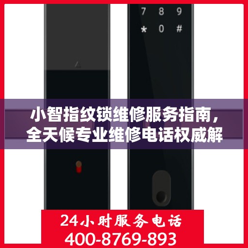 小智指纹锁维修服务指南，全天候专业维修电话权威解读