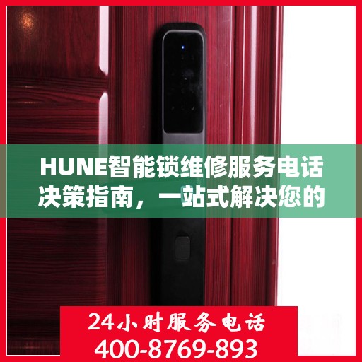 HUNE智能锁维修服务电话决策指南，一站式解决您的维修需求