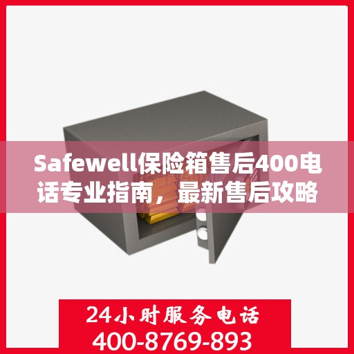 Safewell保险箱售后400电话专业指南，最新售后攻略与指南