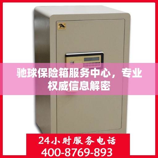 驰球保险箱服务中心，专业权威信息解密