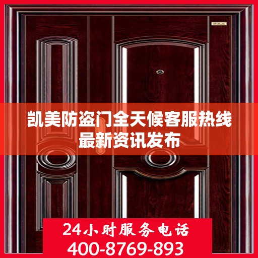 凯美防盗门全天候客服热线最新资讯发布