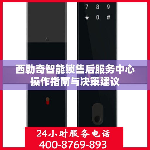 西勒奇智能锁售后服务中心操作指南与决策建议