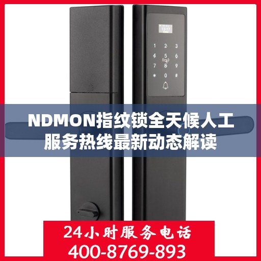 NDMON指纹锁全天候人工服务热线最新动态解读