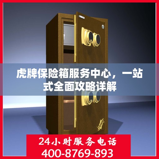 虎牌保险箱服务中心，一站式全面攻略详解