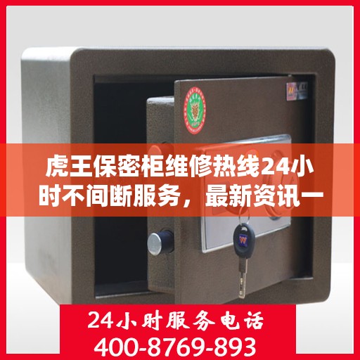 虎王保密柜维修热线24小时不间断服务，最新资讯一网打尽