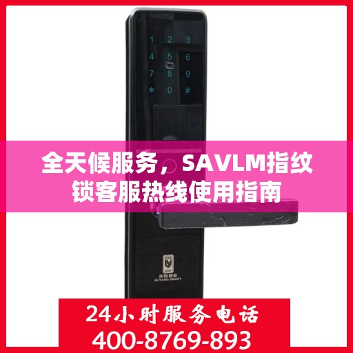 全天候服务，SAVLM指纹锁客服热线使用指南