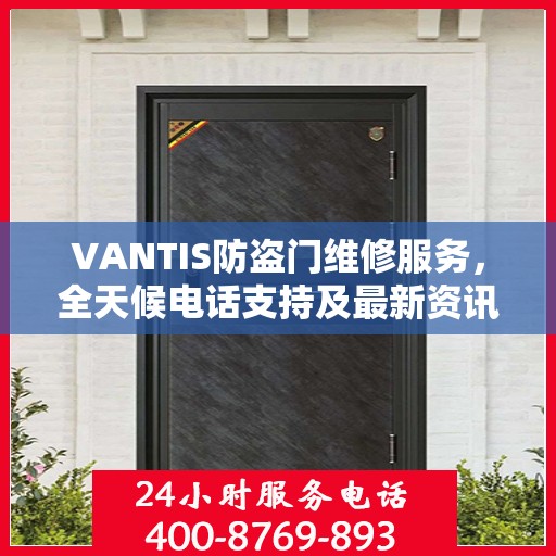 VANTIS防盗门维修服务，全天候电话支持及最新资讯速递