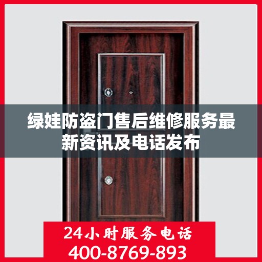 绿娃防盗门售后维修服务最新资讯及电话发布