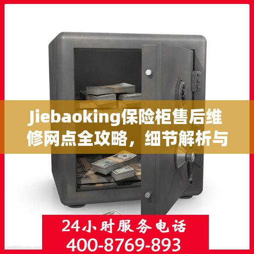 Jiebaoking保险柜售后维修网点全攻略，细节解析与你的安心保障