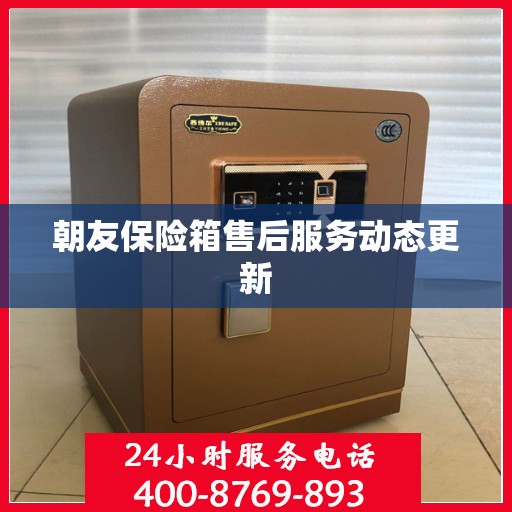 朝友保险箱售后服务动态更新