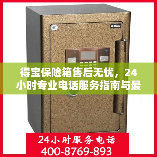 得宝保险箱售后无忧，24小时专业电话服务指南与最新售后攻略