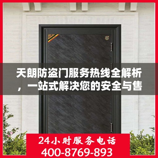 天朗防盗门服务热线全解析，一站式解决您的安全与售后问题