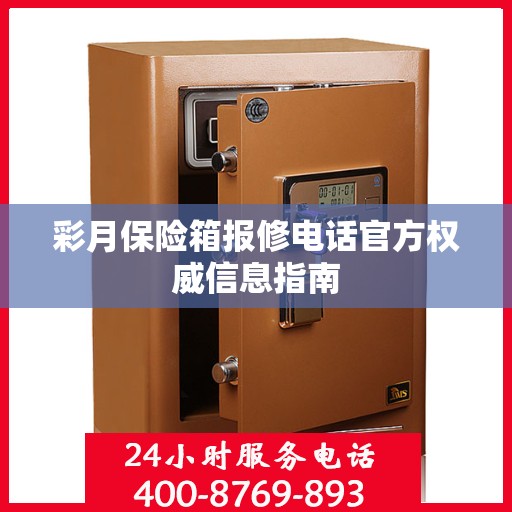 彩月保险箱报修电话官方权威信息指南