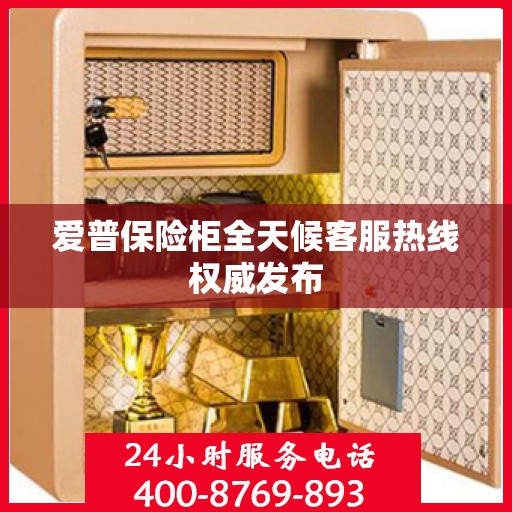 爱普保险柜全天候客服热线权威发布