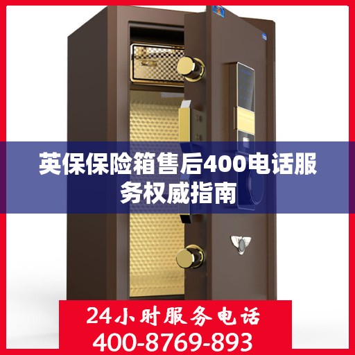 英保保险箱售后400电话服务权威指南