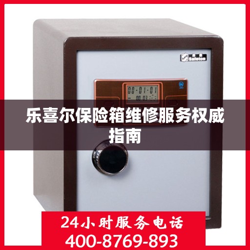 乐喜尔保险箱维修服务权威指南