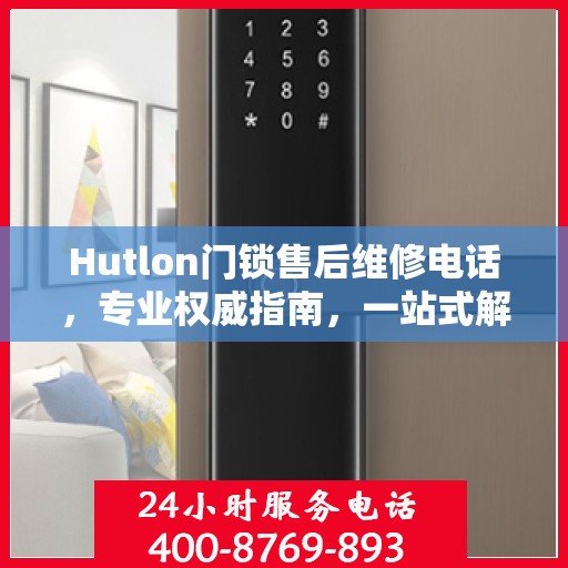 Hutlon门锁售后维修电话，专业权威指南，一站式解决您的维修需求