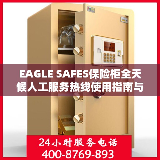 EAGLE SAFES保险柜全天候人工服务热线使用指南与最新攻略