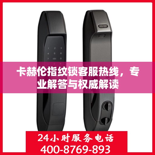 卡赫伦指纹锁客服热线，专业解答与权威解读