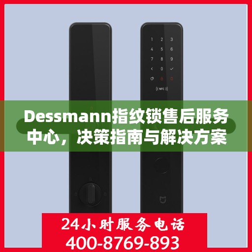Dessmann指纹锁售后服务中心，决策指南与解决方案手册