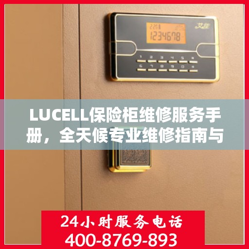 LUCELL保险柜维修服务手册，全天候专业维修指南与最新攻略电话