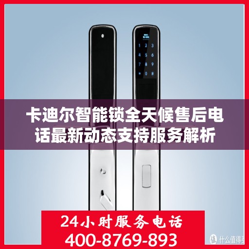 卡迪尔智能锁全天候售后电话最新动态支持服务解析
