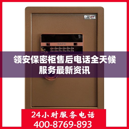 领安保密柜售后电话全天候服务最新资讯