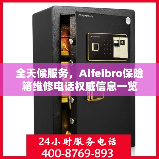全天候服务，Aifeibro保险箱维修电话权威信息一览