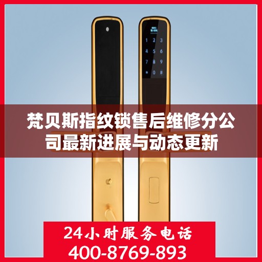 梵贝斯指纹锁售后维修分公司最新进展与动态更新