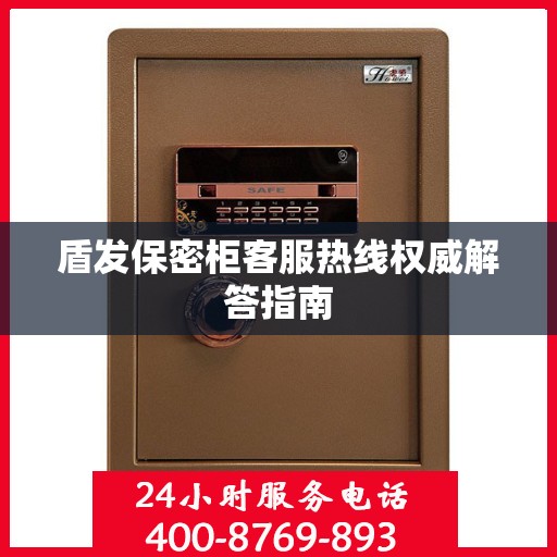 盾发保密柜客服热线权威解答指南