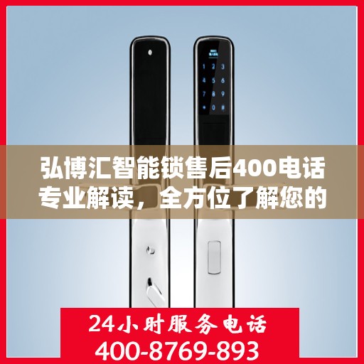 弘博汇智能锁售后400电话专业解读，全方位了解您的权益与服务保障