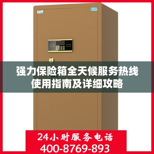 强力保险箱全天候服务热线使用指南及详细攻略