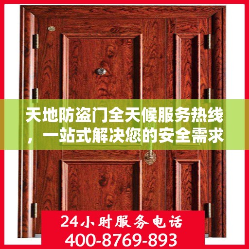 天地防盗门全天候服务热线，一站式解决您的安全需求