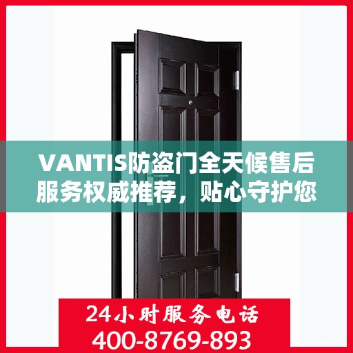 VANTIS防盗门全天候售后服务权威推荐，贴心守护您的安全选择