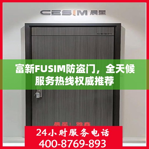 富新FUSIM防盗门，全天候服务热线权威推荐