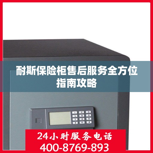 耐斯保险柜售后服务全方位指南攻略