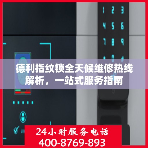 德利指纹锁全天候维修热线解析，一站式服务指南