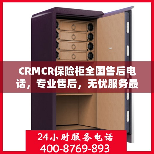 CRMCR保险柜全国售后电话，专业售后，无忧服务最新指南