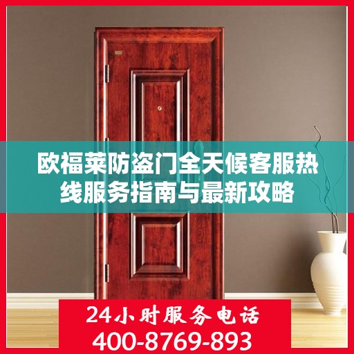 欧福莱防盗门全天候客服热线服务指南与最新攻略