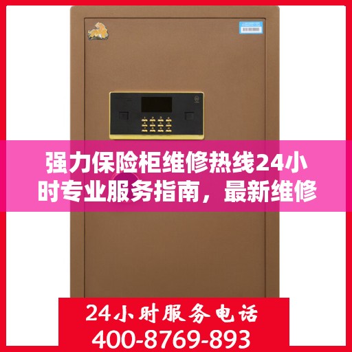 强力保险柜维修热线24小时专业服务指南，最新维修攻略与电话速查