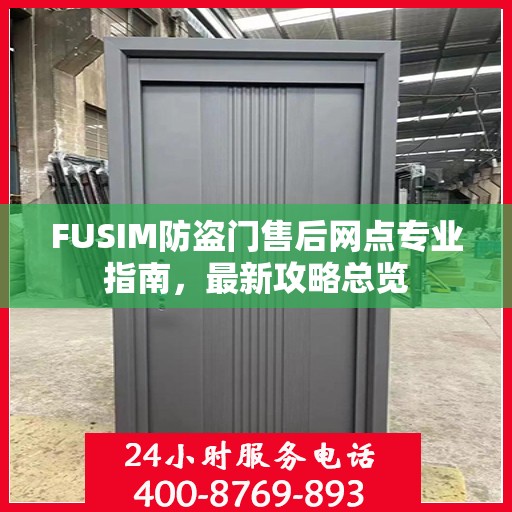 FUSIM防盗门售后网点专业指南，最新攻略总览