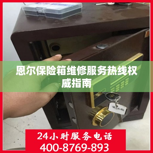 恩尔保险箱维修服务热线权威指南