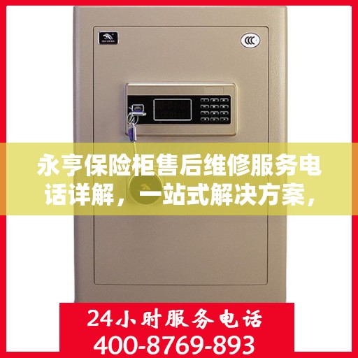 永亨保险柜售后维修服务电话详解，一站式解决方案，让您无忧！