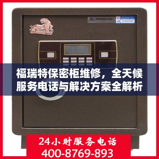 福瑞特保密柜维修，全天候服务电话与解决方案全解析