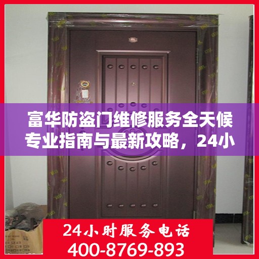 富华防盗门维修服务全天候专业指南与最新攻略，24小时服务电话一网打尽