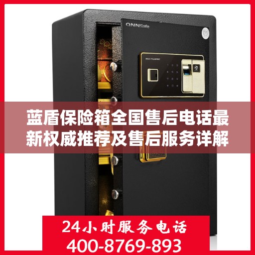 蓝盾保险箱全国售后电话最新权威推荐及售后服务详解